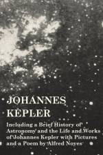 Johannes Kepler - Including a Brief History of Astronomy and the Life and Works of Johannes Kepler with Pictures and a Poem by Alfred Noyes af Various