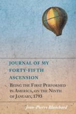 Journal of My Forty-Fifth Ascension, Being the First Performed in America, on the Ninth of January, 1793 af Jean-Pierre Blanchard