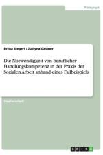 Die Notwendigkeit von beruflicher Handlungskompetenz in der Praxis der Sozialen Arbeit anhand eines Fallbeispiels af Britta Siegert