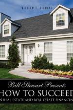 Bill Stewart Presents How to Succeed in Real Estate and Real Estate Financing af William E Stewart