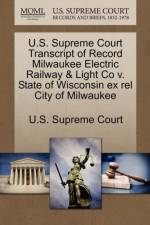 U.S. Supreme Court Transcript of Record Milwaukee Electric Railway & Light Co V. State of Wisconsin Ex Rel City of Milwaukee