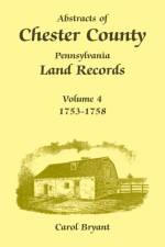 Abstracts of Chester County, Pennsylvania Land Records, Volume 4 af Dr Carol Bryant