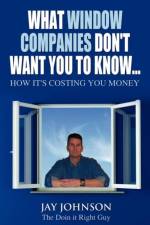 What Window Companies Don't Want You To Know... af Jay Johnson the Doin It Right Guy