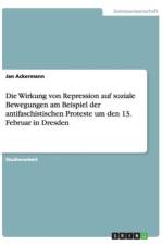 Die Wirkung Von Repression Auf Soziale Bewegungen Am Beispiel Der Antifaschistischen Proteste Um Den 13. Februar in Dresden af Jan Ackermann
