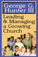 Leading and Managing a Growing Church af George G. Hunter