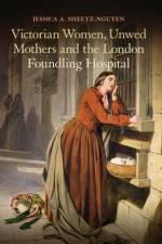 Victorian Women, Unwed Mothers and the London Foundling Hospital af Dr Jessica A. Sheetz-Nguyen