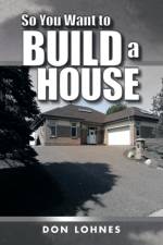 So You Want to Build a House af Don Lohnes