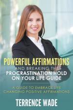 Powerful Affirmations and Breaking the Procrastination Hold on Your Life Guide af Terrence Wade
