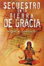 Secuestro En La Tierra de Gracia af Miguel A Santana G