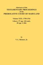 Abstracts of the Testamentary Proceedings of the Prerogative Court of Maryland. Volume XXX, 1758-1761. Libers af Jr. Vernon L. Skinner