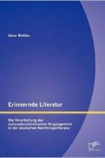 Erinnernde Literatur - Die Verarbeitung der nationalsozialistischen Vergangenheit in der deutschen Nachkriegsliteratur af Anne Molitor