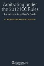Arbitrating under the 2012 ICC Rules af Jacob Grierson