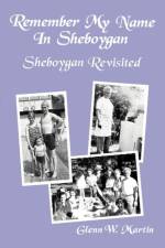 Remember My Name In Sheboygan - Sheboygan Revisited af Glenn W Martin