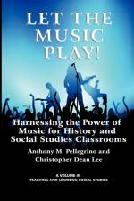 Let the Music Play! Harnessing the Power of Music for History and Social Studies Classrooms af Anthony M. Pellegrino