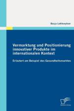 Vermarktung und Positionierung innovativer Produkte im internationalen Kontext - erlautert am Beispiel des Gesundheitsmarktes af Basja Lekhovytser