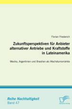 Zukunftsperspektiven fur Anbieter alternativer Antriebe und Kraftstoffe in Lateinamerika af Florian Friederich