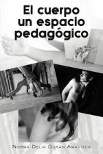 Cuerpo Un Espacio Pedagogico af Norma Delia Duran Amavizca