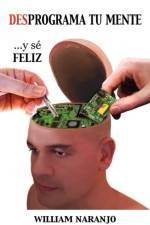 Desprograma Tu Mente y Se Feliz af William Naranjo