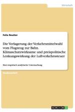 Verlagerung Der Verkehrsmittelwahl Vom Flugzeug Zur Bahn. Klimaschutzwirksame Und Preispolitische Lenkungswirkung Der Luftverkehrssteuer af Felix Reutter