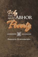 Why You Must Abhor Poverty af Emmanuel Oghenebrorhie