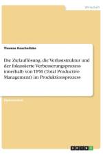 Die Zielaufloesung, die Verluststruktur und der fokussierte Verbesserungsprozess innerhalb von TPM (Total Productive Management) im Produktionsprozess af Thomas Koschnitzke