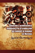 Situacion y Problematica Linguistica En La Traduccion del Nahuatl Al Espanol En Morelos af Luz Maria Cervantes Guzman