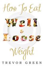 How to Eat Well and Loose Weight af Trevor (Zeneca Plc) Green