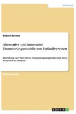 Alternative und innovative Finanzierungsmodelle von Fussballvereinen af Robert Bernau