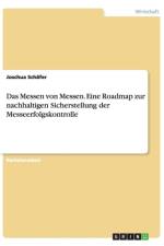 Messen von Messen. Eine Roadmap zur nachhaltigen Sicherstellung der Messeerfolgskontrolle af Joschua Schafer