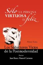 Solo La Persona Virtuosa Es Feliz: Los Seductores Vicios de La Postmodernidad af Juan Bosco Abascal Carranza
