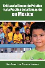 Critica a la Educacion Practica y a la Practica de La Educacion En Mexico af Dr Omar Ivan Gavotto Nogales