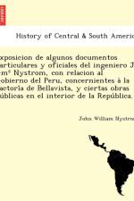 Exposicion de algunos documentos particulares y oficiales del ingeniero J. Gm Degrees Nystrom, con relacion al Gobierno del Peru, concernientes à la Factoría de Bellavista, y ciertas obras públicas en el interior de la República. af John William Nystrom