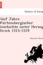 Fu Nf Jahre Wu Rtembergischer Geschichte Unter Herzog Ulrich 1515-1519 af Heinrich Ulmann