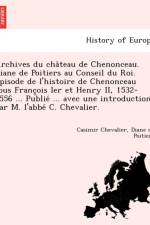 Archives Du Cha Teau de Chenonceau. Diane de Poitiers Au Conseil Du Roi. E Pisode de L'Histoire de Chenonceau Sous Franc OIS Ier Et Henry II, 1532-1556 ... Publie ... Avec Une Introduction Par M. L'Abbe C. Chevalier. af Casimir Chevalier
