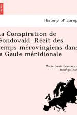 Conspiration de Gondovald. Re Cit Des Temps Me Rovingiens Dans La Gaule Me Ridionale af Marie Louis Desazars De Montgailhard