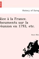Nice a la France. Documents Sur La Re Union En 1793, Etc. af Henri Moris