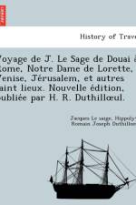 Voyage de J. Le Sage de Douai a Rome, Notre Dame de Lorette, Venise, Je Rusalem, Et Autres Saint Lieux. Nouvelle E Dition, Publie E Par H. R. Duthill UL. af Jacques Le Saige