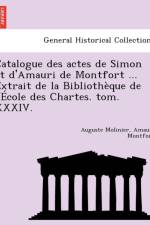 Catalogue Des Actes de Simon Et D'Amauri de Montfort ... Extrait de La Bibliotheque de L'Ecole Des Chartes. Tom. XXXIV. af Auguste Molinier