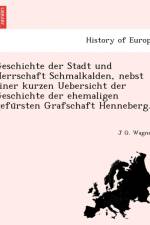 Geschichte Der Stadt Und Herrschaft Schmalkalden, Nebst Einer Kurzen Uebersicht Der Geschichte Der Ehemaligen Gefu Rsten Grafschaft Henneberg. af J G Wagner