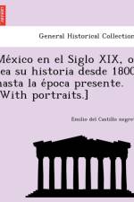 México en el Siglo XIX, o sea su historia desde 1800 hasta la época presente. [With portraits.] af Emilio del Castillo Negrete