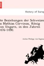 Beziehungen Der Schweizer Zu Mathias Corvinus, Ko Nig Von Ungarn, in Den Jahren 1476-1490. af Anton Philipp Von Segesser