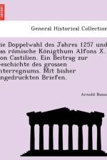 Doppelwahl Des Jahres 1257 Und Das Ro Mische Ko Nigthum Alfons X. Von Castilien. Ein Beitrag Zur Geschichte Des Grossen Interregnums. Mit Bisher Ungedruckten Briefen. af Arnold Busson