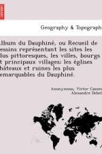 Album Du Dauphine, Ou Recueil de Dessins Repre Sentant Les Sites Les Plus Pittoresques, Les Villes, Bourgs Et Principaux Villages; Les E Glises Cha Teaux Et Ruines Les Plus Remarquables Du Dauphine . af Anonymous