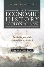 Brief Economic History of Colonial Nsw af Gordon Beckett