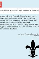 Annals of the French Revolution; Or, a Chronological Account of Its Principal Events; With a Variety of Anecdotes and Characters Hitherto Unpublished. Translated by R. C. Dallas, Esq. from the Original Manuscript of the Author. Vol. V. the Second Edition. af Antoine Franc Bertrand De Moleville