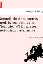 Recueil de Documents Ine Dits Concernat La Picardie. with Plates, Including Facsimiles af Victor De Beauville