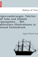 Alpenwanderungen. Fahrten Auf Hohe Und Ho Chste Alpenspitzen ... Mit Zahlreichen Illustrationen in Tonund Farbendruck. af August Wilhelm Grube
