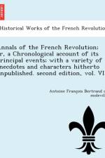 Annals of the French Revolution; Or, a Chronological Account of Its Principal Events; With a Variety of Anecdotes and Characters Hitherto Unpublished. Second Edition, Vol. VI af Antoine Franc Bertrand De Moleville