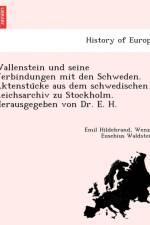 Wallenstein Und Seine Verbindungen Mit Den Schweden. Aktenstu Cke Aus Dem Schwedischen Reichsarchiv Zu Stockholm. Herausgegeben Von Dr. E. H. af Emil Hildebrand
