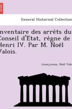 Inventaire Des Arre Ts Du Conseil D'e Tat, Re Gne de Henri IV. Par M. Noe L Valois. af Anonymous